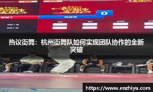 热议街舞：杭州街舞队如何实现团队协作的全新突破