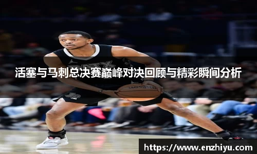 活塞与马刺总决赛巅峰对决回顾与精彩瞬间分析