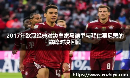 2017年欧冠经典对决皇家马德里与拜仁慕尼黑的巅峰对决回顾