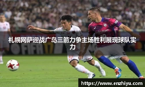札幌网萨迎战广岛三箭力争主场胜利展现球队实力
