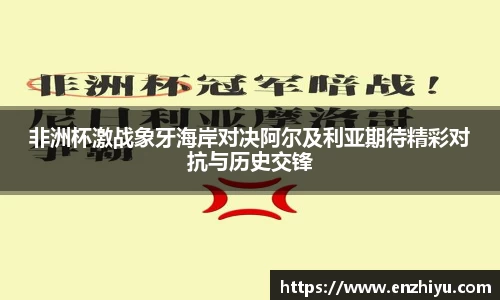 非洲杯激战象牙海岸对决阿尔及利亚期待精彩对抗与历史交锋