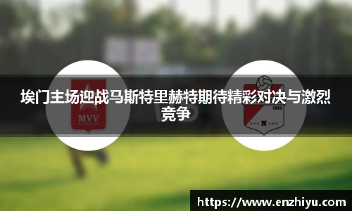 埃门主场迎战马斯特里赫特期待精彩对决与激烈竞争